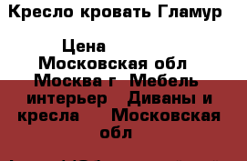 Кресло-кровать Гламур › Цена ­ 21 800 - Московская обл., Москва г. Мебель, интерьер » Диваны и кресла   . Московская обл.